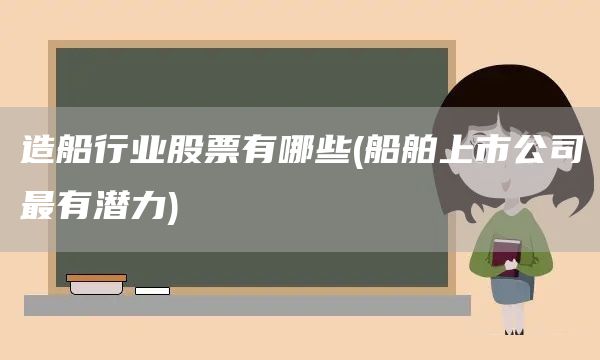 造船行業股票有哪些(船舶上市公司最有潛力)(圖1)