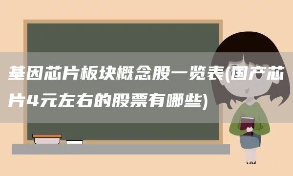 基因芯片板塊概念股一覽表(國產(chǎn)芯片4元左右的股票有哪些)(圖1)