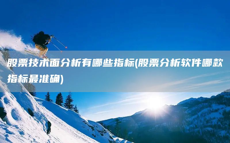 股票技術(shù)面分析有哪些指標(股票分析軟件哪款指標最準確)(圖1)
