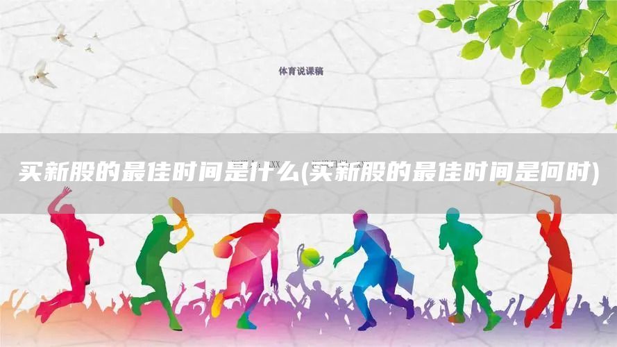 買新股的最佳時(shí)間是什么(買新股的最佳時(shí)間是何時(shí))(圖1)