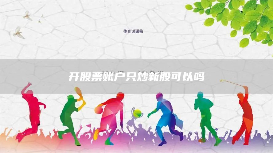 開(kāi)股票賬戶只炒新股可以嗎(圖1)
