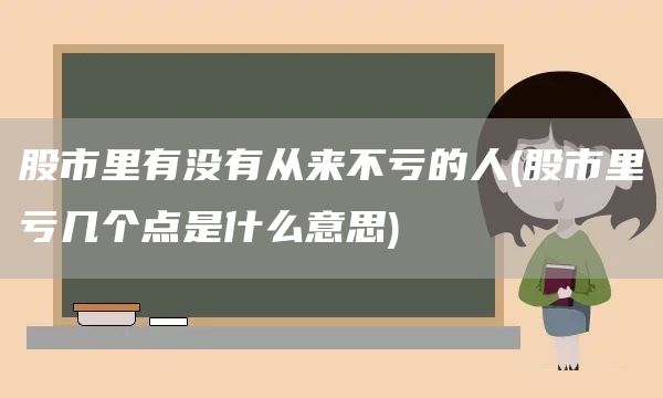 股市里有沒有從來不虧的人(股市里虧幾個(gè)點(diǎn)是什么意思)(圖1)