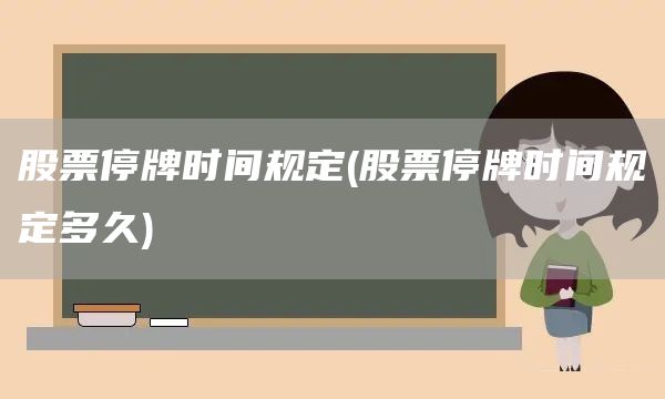 股票停牌時(shí)間規(guī)定(股票停牌時(shí)間規(guī)定多久)(圖1)