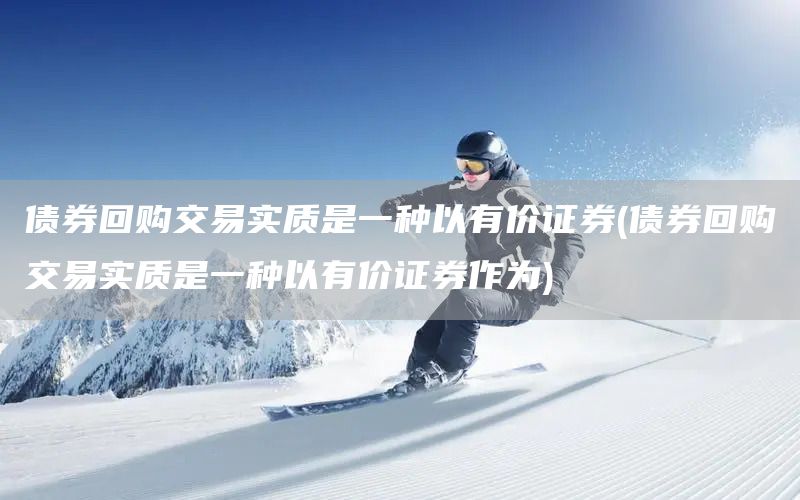債券回購交易實質(zhì)是一種以有價證券(債券回購交易實質(zhì)是一種以有價證券作為)(圖1)