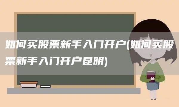 如何買(mǎi)股票新手入門(mén)開(kāi)戶(如何買(mǎi)股票新手入門(mén)開(kāi)戶昆明)(圖1)