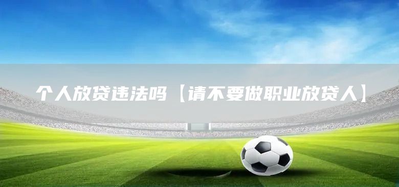 個人放貸違法嗎【請不要做職業(yè)放貸人】(圖1)
