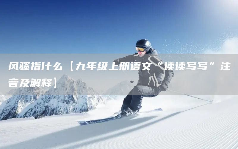 風(fēng)騷指什么【九年級上冊語文“讀讀寫寫”注音及解釋】(圖1)